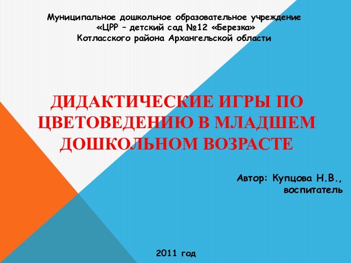 ДИДАКТИЧЕСКИЕ ИГРЫ ПО ЦВЕТОВЕДЕНИЮ В МЛАДШЕМ ДОШКОЛЬНОМ ВОЗРАСТЕАвтор: Купцова Н.В.,воспитатель2011 годМуниципальное дошкольное