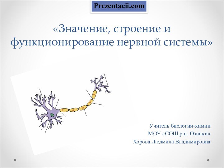 «Значение, строение и функционирование нервной системы» Учитель биологии-химииМОУ «СОШ р.п. Озинки»Хорова Людмила ВладимировнаPrezentacii.com