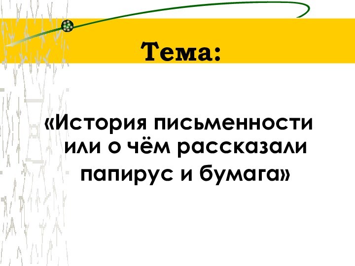 Тема: «История письменности или о чём рассказали  папирус и бумага»