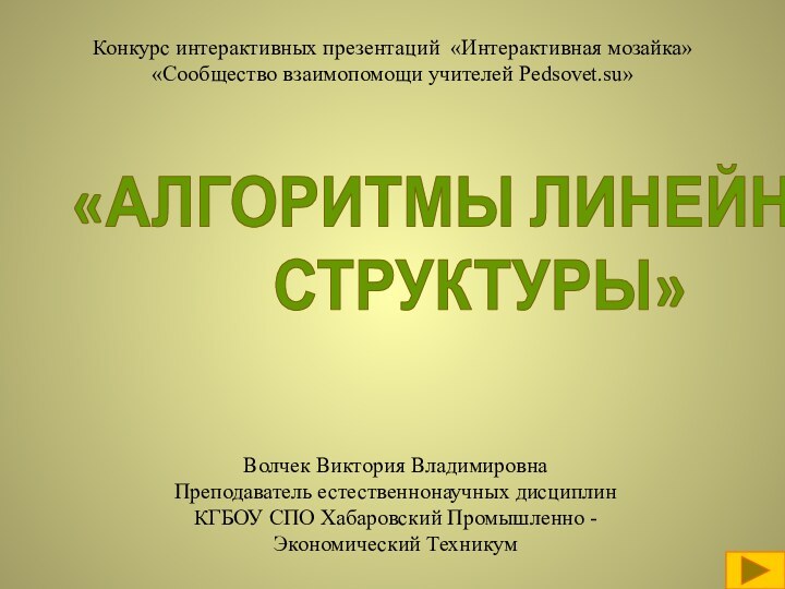 «АЛГОРИТМЫ ЛИНЕЙНОЙ СТРУКТУРЫ»Конкурс интерактивных презентаций «Интерактивная мозайка»«Сообщество взаимопомощи учителей Pedsovet.su»Волчек Виктория ВладимировнаПреподаватель