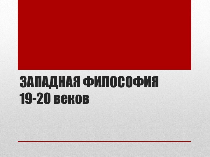 ЗАПАДНАЯ ФИЛОСОФИЯ  19-20 веков