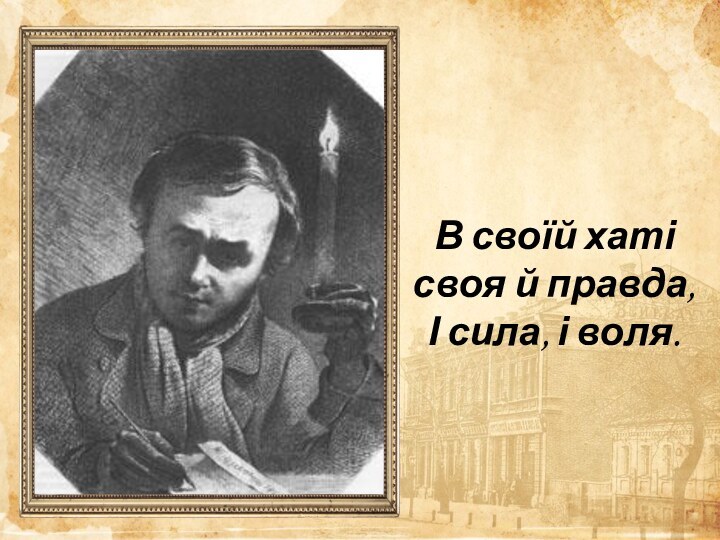 В своїй хаті своя й правда, І сила, і воля.