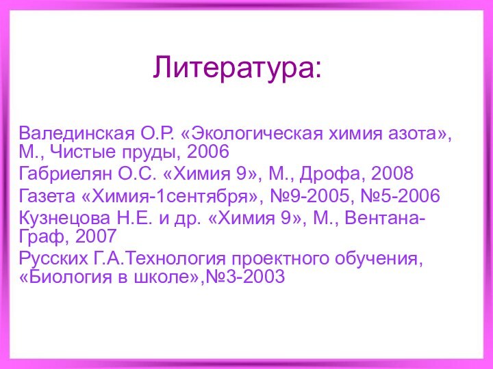 Литература:Валединская О.Р. «Экологическая химия азота», М., Чистые пруды, 2006Габриелян О.С. «Химия 9»,