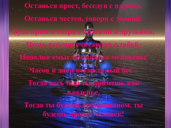 Останься прост, беседуя с царями,Останься честен, говоря с толпой;Будь прям и твёрд