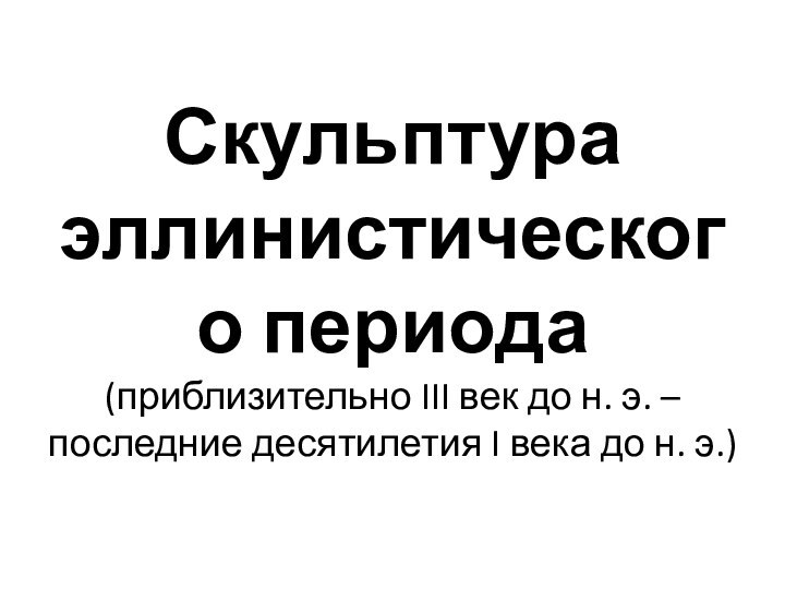 Скульптура эллинистического периода (приблизительно III век до н. э. – последние десятилетия