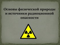 Основы физической природы и источники радиационной опасности