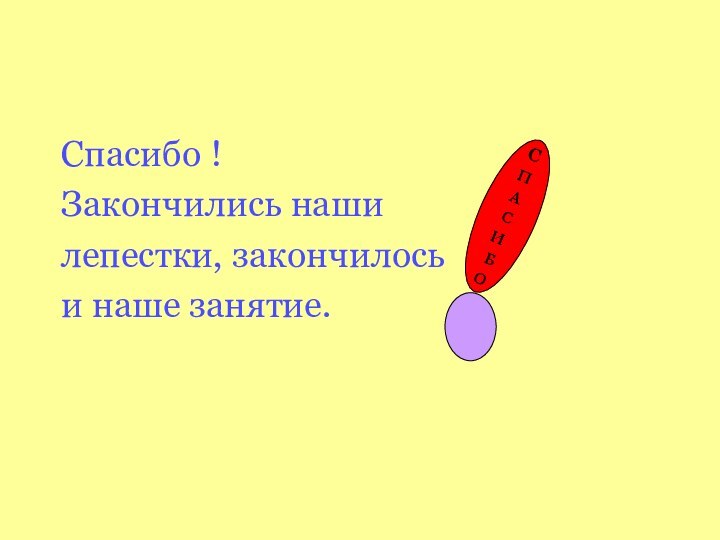 Спасибо ! Закончились наши  лепестки, закончилось и наше занятие.СПАСИ БО