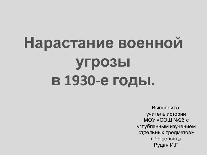 Нарастание военной угрозыв 1930-е годы.Выполнила: учитель истории МОУ «СОШ №26 с углубленным