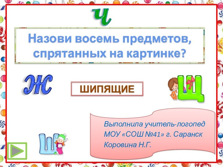 ШИПЯЩИЕНазови восемь предметов, спрятанных на картинке?	Выполнила учитель-логопед 	МОУ «СОШ №41» г. Саранск	Коровина Н.Г.