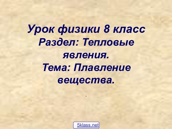 Урок физики 8 класс Раздел: Тепловые явления. Тема: Плавление вещества..