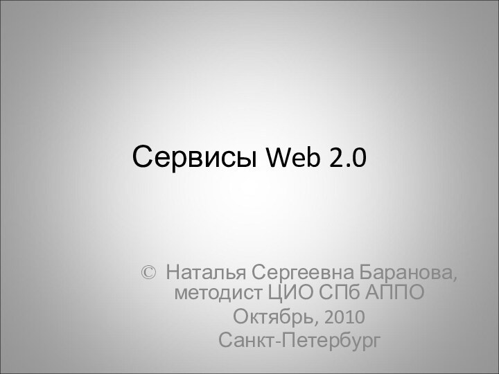 Сервисы Web 2.0© Наталья Сергеевна Баранова, методист ЦИО СПб АППООктябрь, 2010Санкт-Петербург