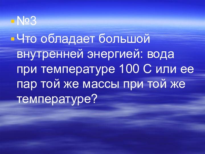 №3 Что обладает большой внутренней энергией: вода при температуре 100 С или