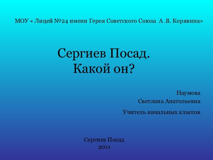 Сергиев Посад. Какой он?НаумоваСветлана АнатольевнаУчитель начальных классов МОУ « Лицей №24 имени