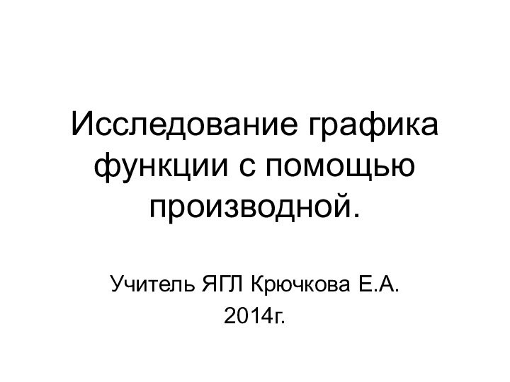 Исследование графика функции с помощью производной.Учитель ЯГЛ Крючкова Е.А.2014г.