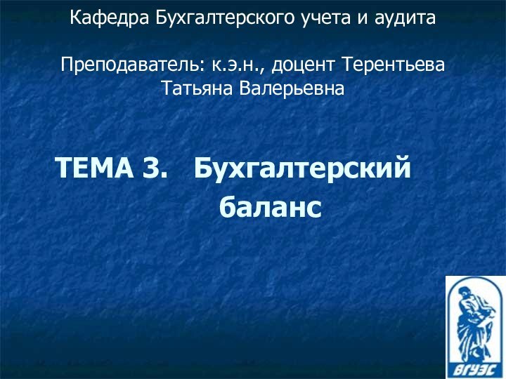 Кафедра Бухгалтерского учета и аудита  Преподаватель: к.э.н., доцент Терентьева Татьяна