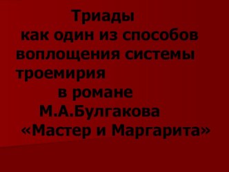 Триады как один из способов воплощения системы троемирия в романе М.А.Булгакова Мастер и Маргарита