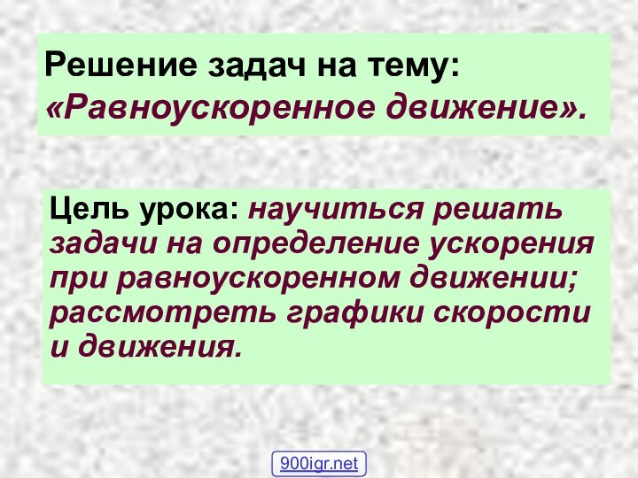 Решение задач на тему: «Равноускоренное движение».Цель урока: научиться решать задачи на определение