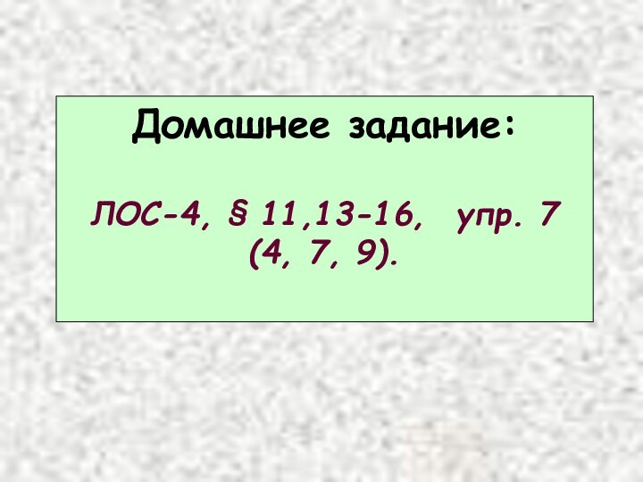 Домашнее задание:ЛОС-4, § 11,13-16,  упр. 7 (4, 7, 9).