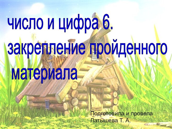 Подготовила и провела Латышева Т. А.число и цифра 6.  закрепление пройденного