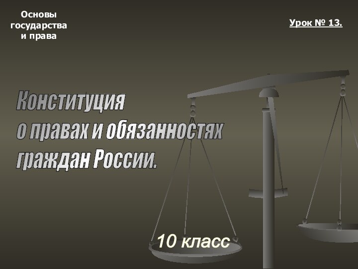 Основыгосударстваи права10 классУрок № 13.Конституция  о правах и обязанностях  граждан России.