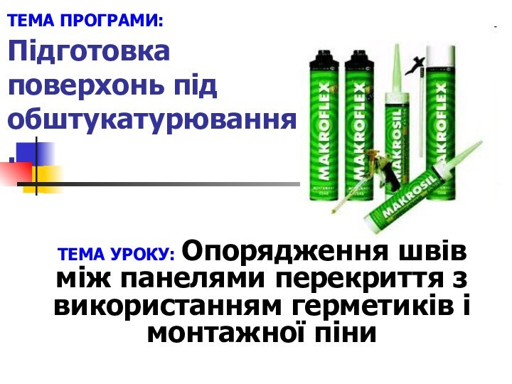 ТЕМА ПРОГРАМИ: Підготовка поверхонь під обштукатурювання.ТЕМА УРОКУ: Опорядження швів між панелями перекриття