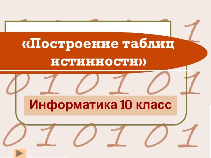 «Построение таблиц истинности»Информатика 10 класс