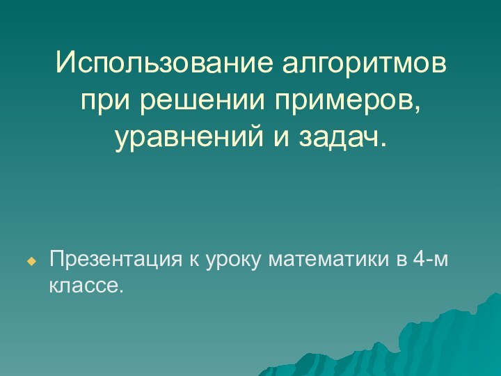 Использование алгоритмов при решении примеров, уравнений и задач.Презентация к уроку математики в 4-м классе.