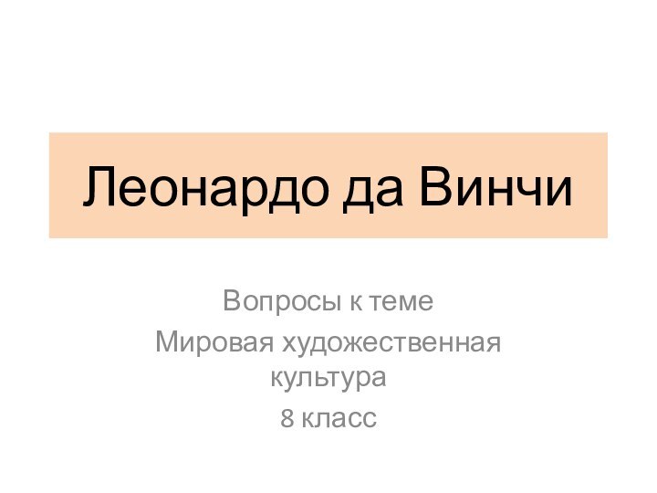 Леонардо да ВинчиВопросы к темеМировая художественная культура8 класс