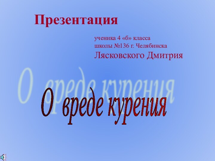 Презентация  ученика 4 «б» класса  школы №136 г. Челябинска Лясковского ДмитрияО вреде курения