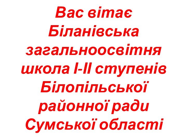 Вас вітає  Біланівська загальноосвітня школа І-ІІ ступенів Білопільської районної ради Сумської області