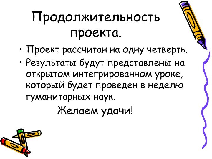 Продолжительность проекта.Проект рассчитан на одну четверть.Результаты будут представлены на открытом интегрированном уроке,