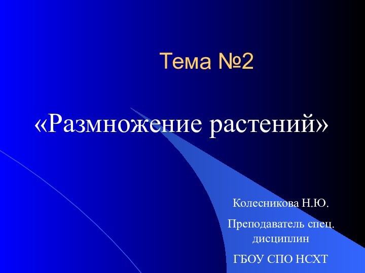 Тема №2«Размножение растений»Колесникова Н.Ю.Преподаватель спец.дисциплинГБОУ СПО НСХТ