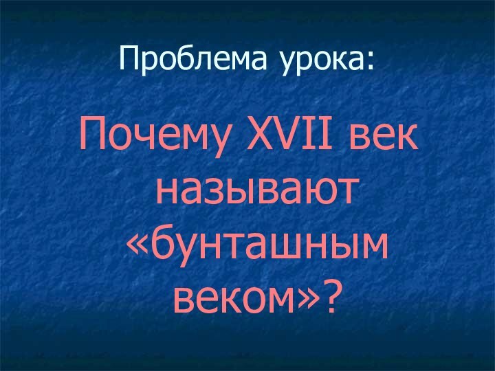 Проблема урока:Почему XVII век называют «бунташным веком»?