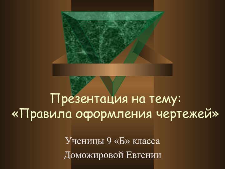 Презентация на тему:  «Правила оформления чертежей»Ученицы 9 «Б» класса Доможировой Евгении