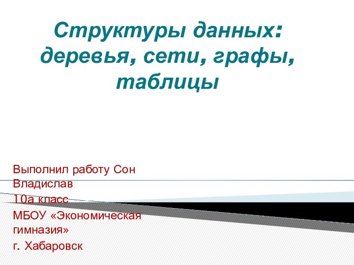 Структуры данных: деревья, сети, графы, таблицыВыполнил работу Сон Владислав 10а классМБОУ «Экономическая гимназия»г. Хабаровск