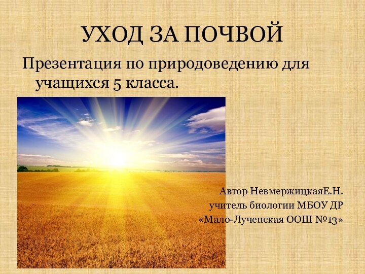 УХОД ЗА ПОЧВОЙПрезентация по природоведению для учащихся 5 класса.Автор НевмержицкаяЕ.Н. учитель биологии