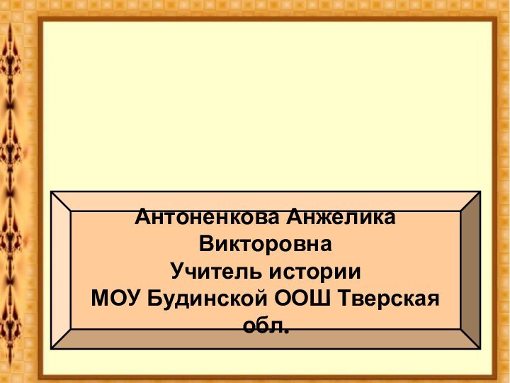 Антоненкова Анжелика ВикторовнаУчитель историиМОУ Будинской ООШ Тверская обл.