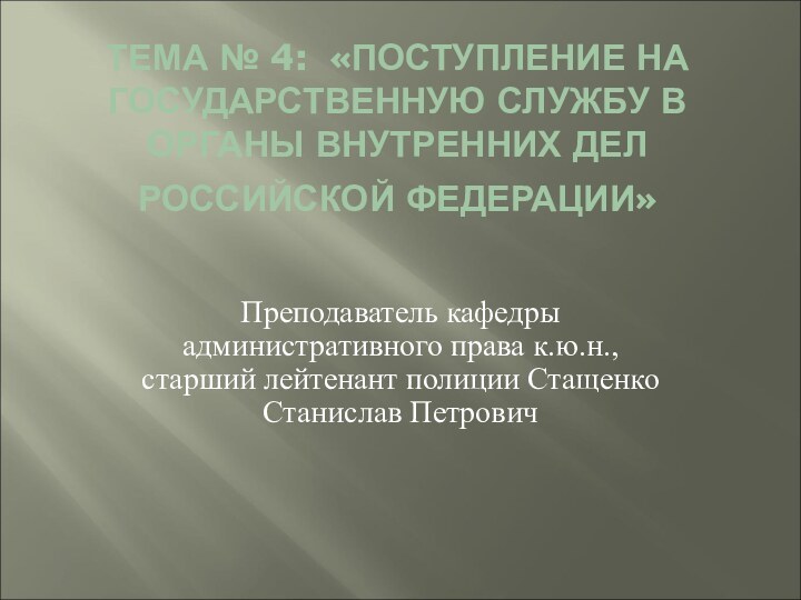 ТЕМА № 4: «ПОСТУПЛЕНИЕ НА ГОСУДАРСТВЕННУЮ СЛУЖБУ В ОРГАНЫ ВНУТРЕННИХ ДЕЛ РОССИЙСКОЙ