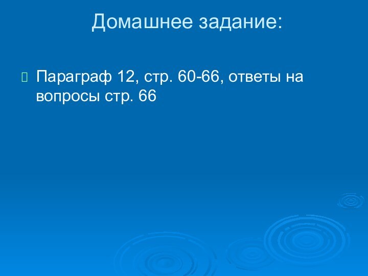 Домашнее задание: Параграф 12, стр. 60-66, ответы на вопросы стр. 66