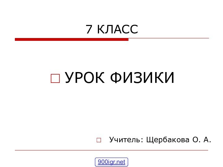 7 КЛАССУРОК ФИЗИКИУчитель: Щербакова О. А.