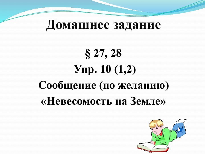 Домашнее задание§ 27, 28 Упр. 10 (1,2)Сообщение (по желанию)«Невесомость на Земле»