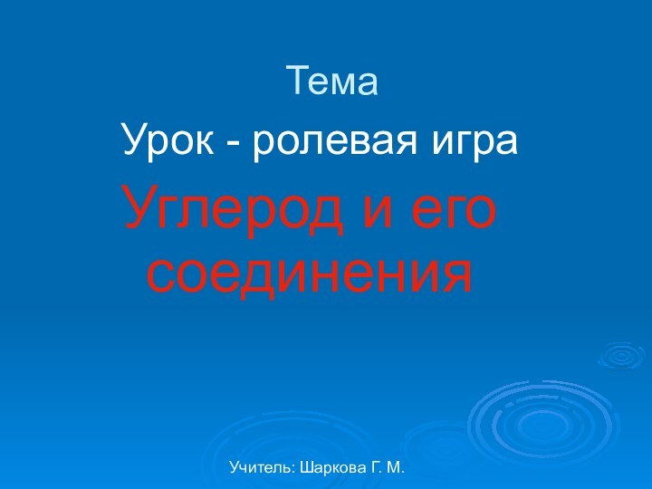 Учитель: Шаркова Г. М.ТемаУрок - ролевая играУглерод и его соединения