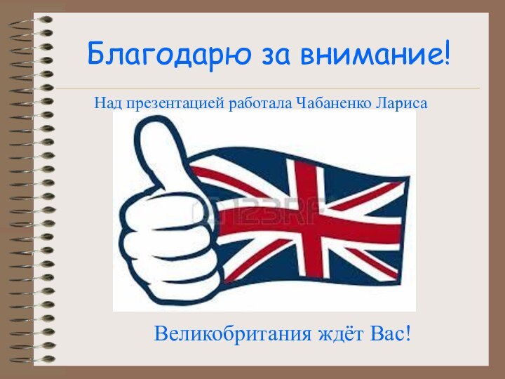 Благодарю за внимание!Великобритания ждёт Вас!Над презентацией работала Чабаненко Лариса