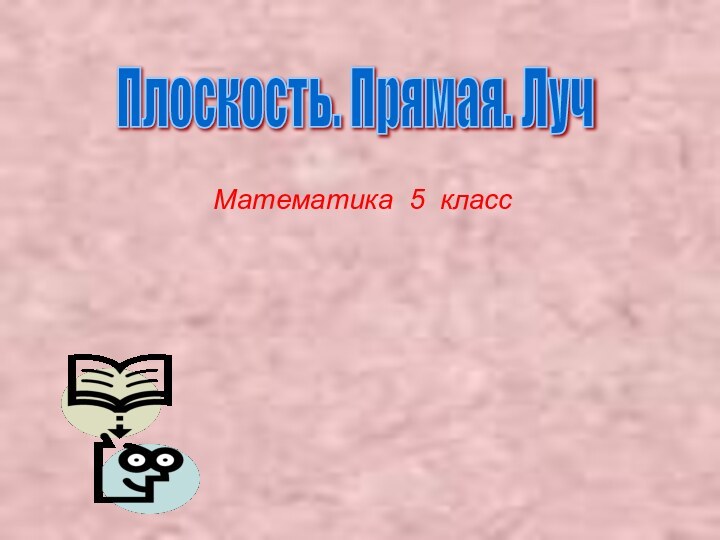 Математика 5 классПлоскость. Прямая. Луч