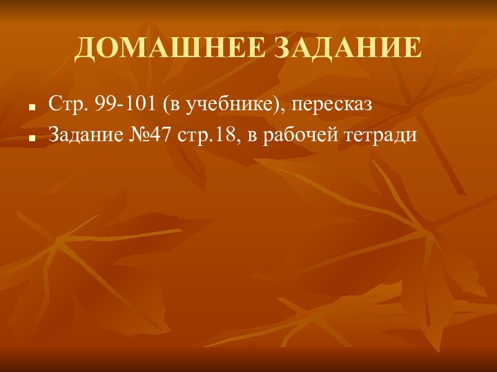 ДОМАШНЕЕ ЗАДАНИЕСтр. 99-101 (в учебнике), пересказЗадание №47 стр.18, в рабочей тетради