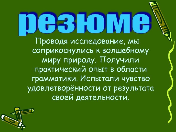 Проводя исследование, мы соприкоснулись к волшебному миру природу. Получили практический опыт в