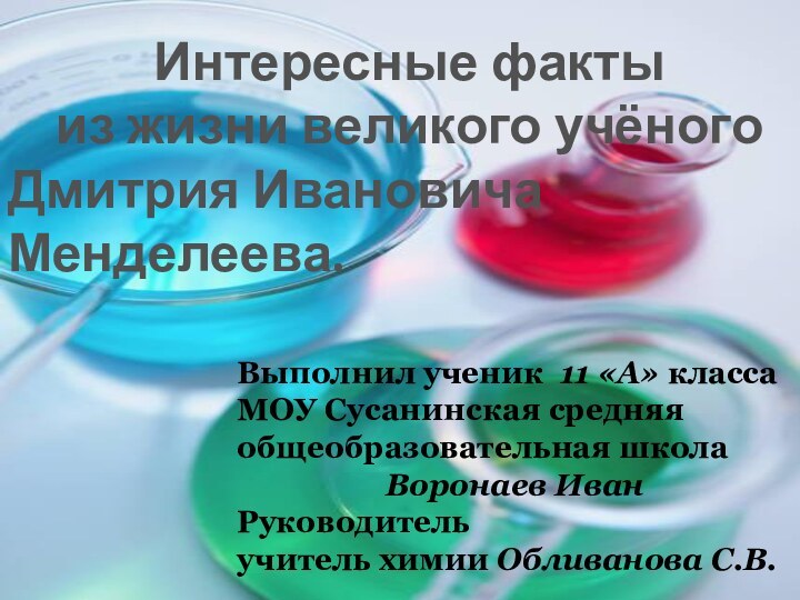 Интересные факты из жизни великого учёного Дмитрия Ивановича Менделеева.Выполнил ученик 11 «А»