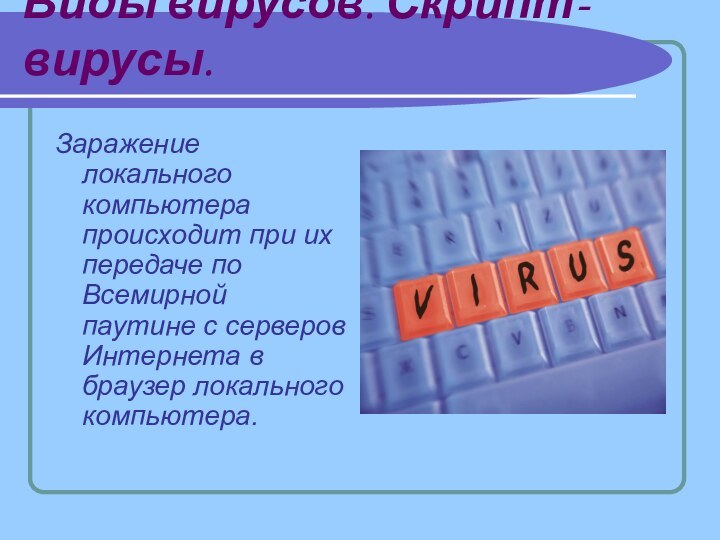 Виды вирусов. Скрипт- вирусы.Заражение локального компьютера происходит при их передаче по Всемирной