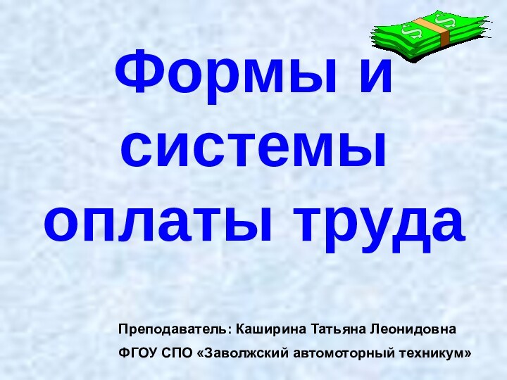 Формы и системы оплаты трудаПреподаватель: Каширина Татьяна ЛеонидовнаФГОУ СПО «Заволжский автомоторный техникум»