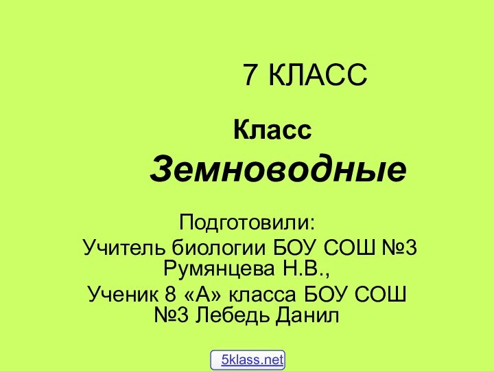 Класс Земноводные  7 КЛАССПодготовили: Учитель биологии БОУ СОШ №3 Румянцева Н.В.,Ученик